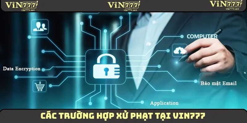 Chính Sách Bảo Mật - Đảm Bảo An Toàn Cho Hội Viên 2025 5 Các trường hợp xử phạt tại VIN777